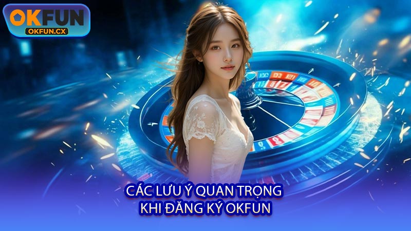 Các Lưu Ý Quan Trọng Khi Đăng Ký OKFUN