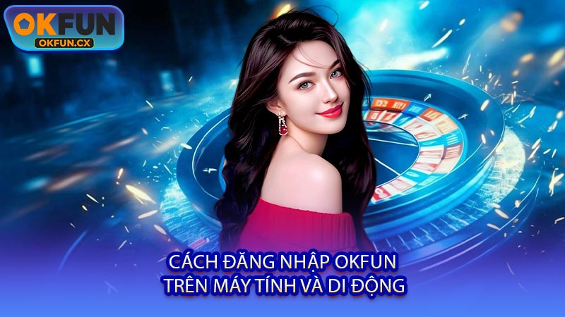 Cách Đăng Nhập OKFUN Trên Máy Tính và Di Động