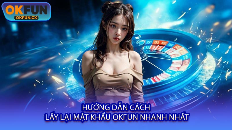 Hướng Dẫn Cách Lấy Lại Mật Khẩu OKFUN Nhanh Nhất