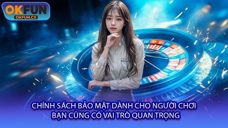Chính Sách Bảo Mật Dành Cho Người Chơi - Bạn Cũng Có Vai Trò Quan Trọng