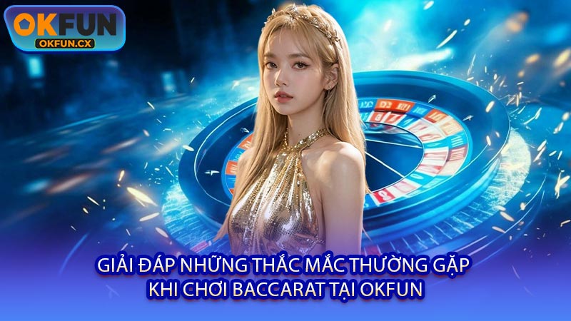Giải Đáp Những Thắc Mắc Thường Gặp Khi Chơi Baccarat Tại OKFUN