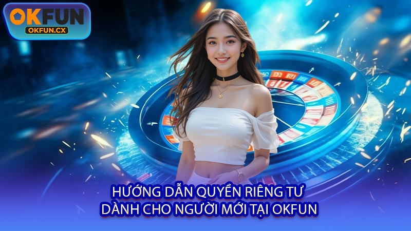 Hướng Dẫn Quyền Riêng Tư Dành Cho Người Mới Tại OKFUN