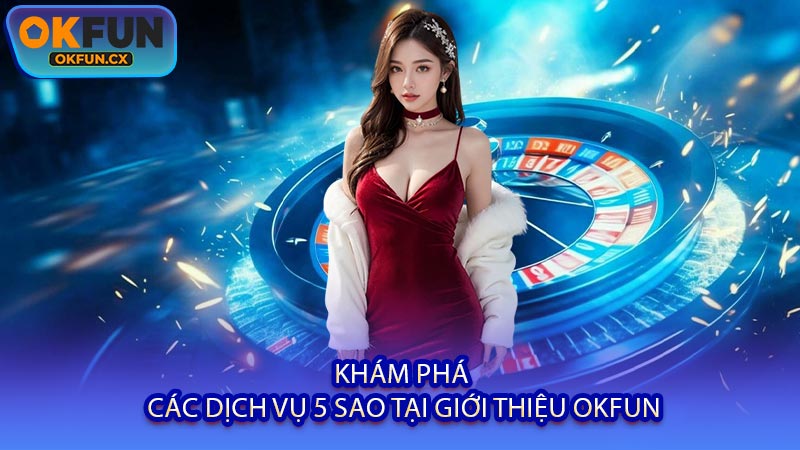 Khám Phá Các Dịch Vụ 5 Sao Tại Giới Thiệu OKFUN