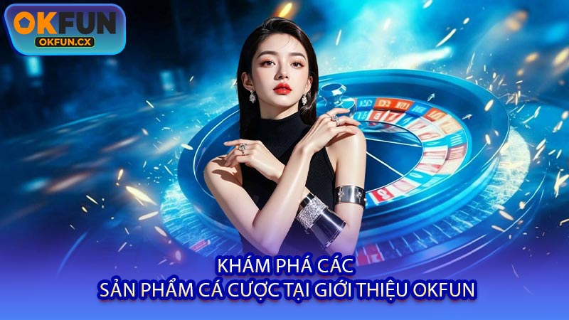 Khám Phá Các Sản Phẩm Cá Cược Tại Giới Thiệu OKFUN