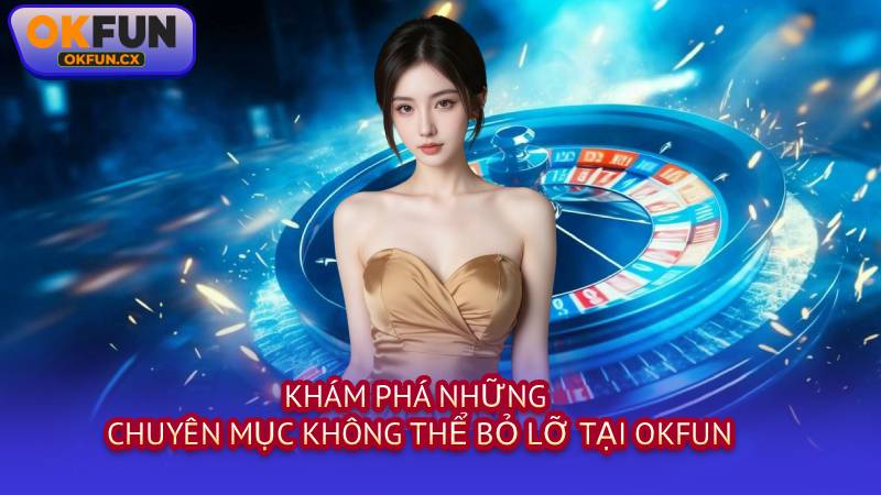 Khám Phá Những Chuyên Mục Không Thể Bỏ Lỡ Tại OKFUN
