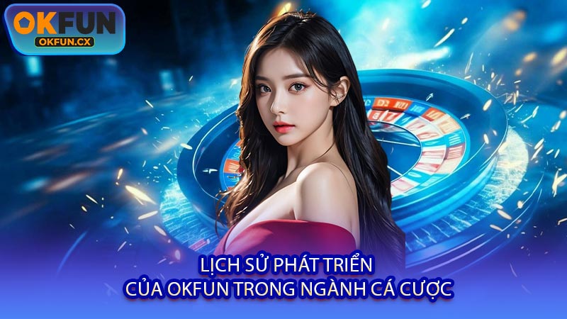 Lịch Sử Phát Triển Của OKFUN Trong Ngành Cá Cược