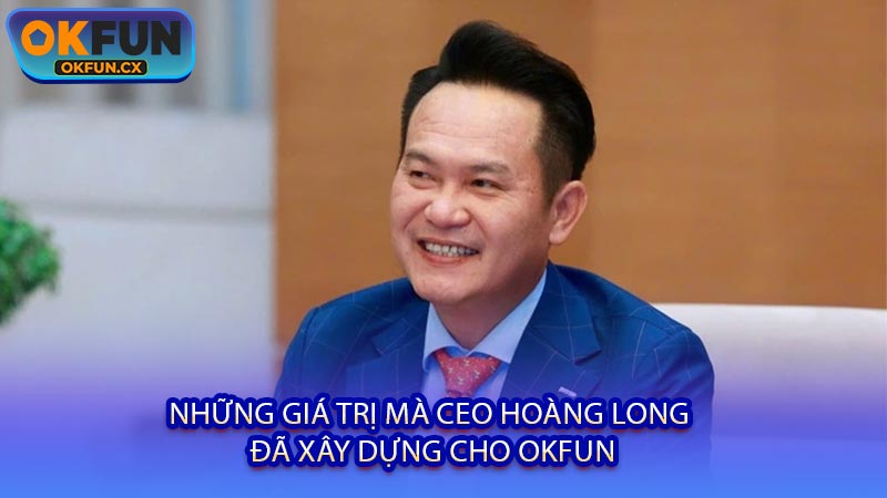 Những Giá Trị Mà CEO Hoàng Long Đã Xây Dựng Cho OKFUN