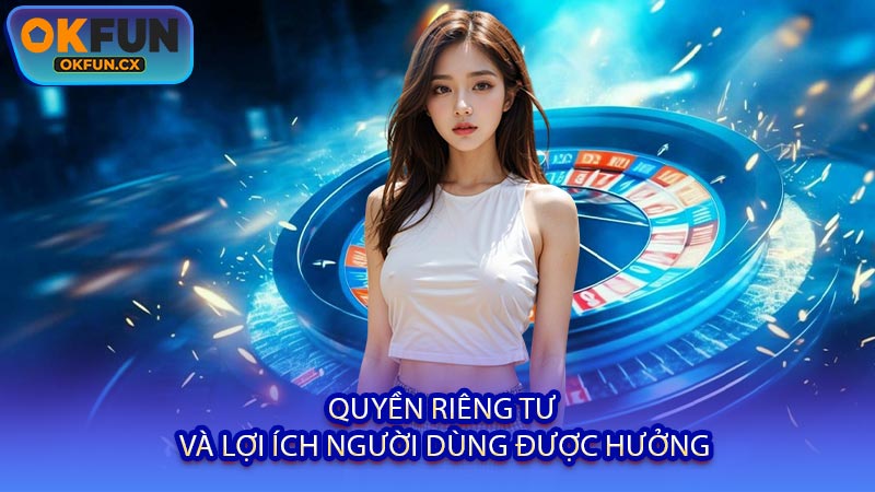 Quyền Riêng Tư Và Lợi Ích Người Dùng Được Hưởng