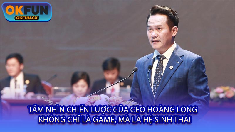 Tầm Nhìn Chiến Lược Của CEO Hoàng Long - Không Chỉ Là Game, Mà Là Hệ Sinh Thái