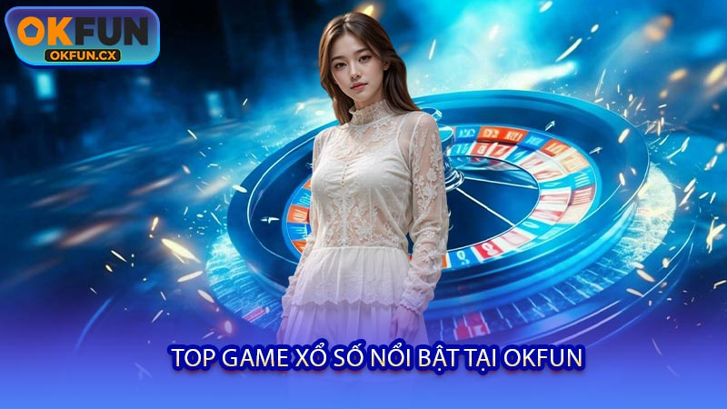 Top Game Xổ Số Nổi Bật Tại OKFUN