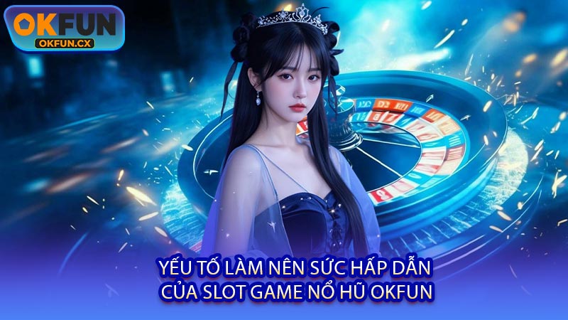 Yếu Tố Làm Nên Sức Hấp Dẫn Của Slot Game Nổ Hũ OKFUN