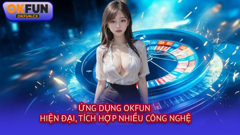 Ứng Dụng OKFUN Hiện Đại, Tích Hợp Nhiều Công Nghệ